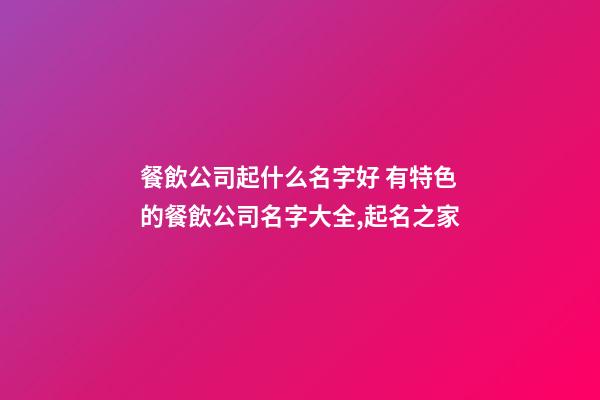 餐飲公司起什么名字好 有特色的餐飲公司名字大全,起名之家